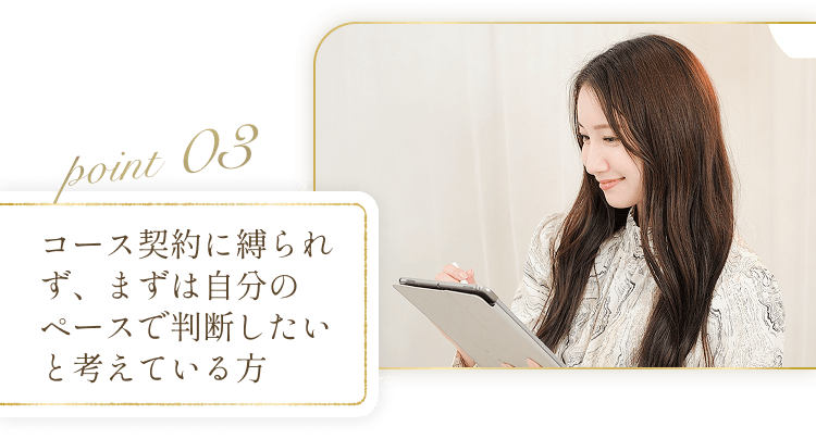 POINT03 コース契約に縛られず、まずは自分のペースで判断したいと考えている方